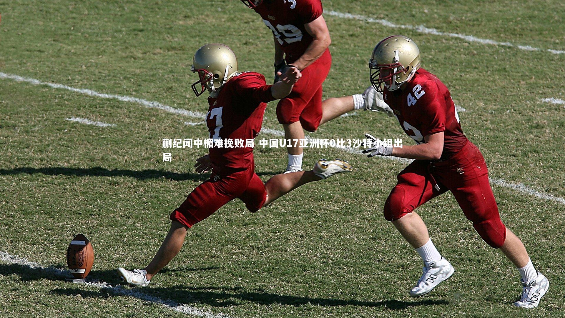 蒯纪闻中楣难挽败局 中国U17亚洲杯0比3沙特小组出局