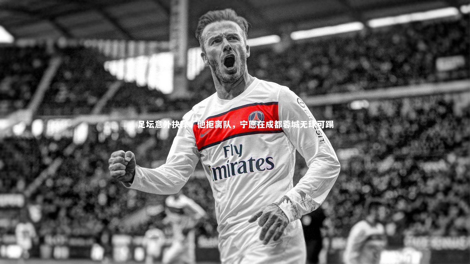 足坛意外抉择，他拒离队，宁愿在成都蓉城无球可踢
