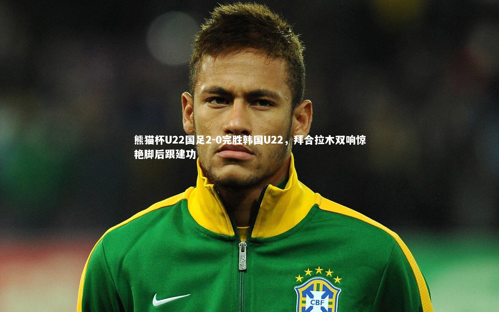 熊猫杯U22国足2-0完胜韩国U22，拜合拉木双响惊艳脚后跟建功