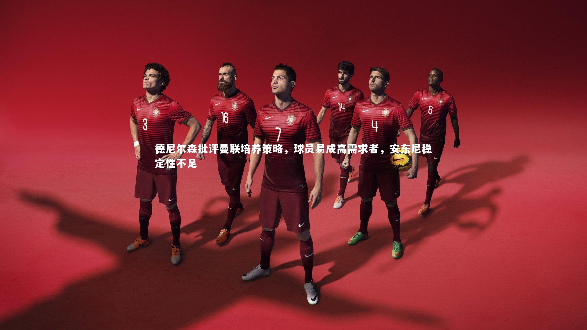 德尼尔森批评曼联培养策略，球员易成高需求者，安东尼稳定性不足