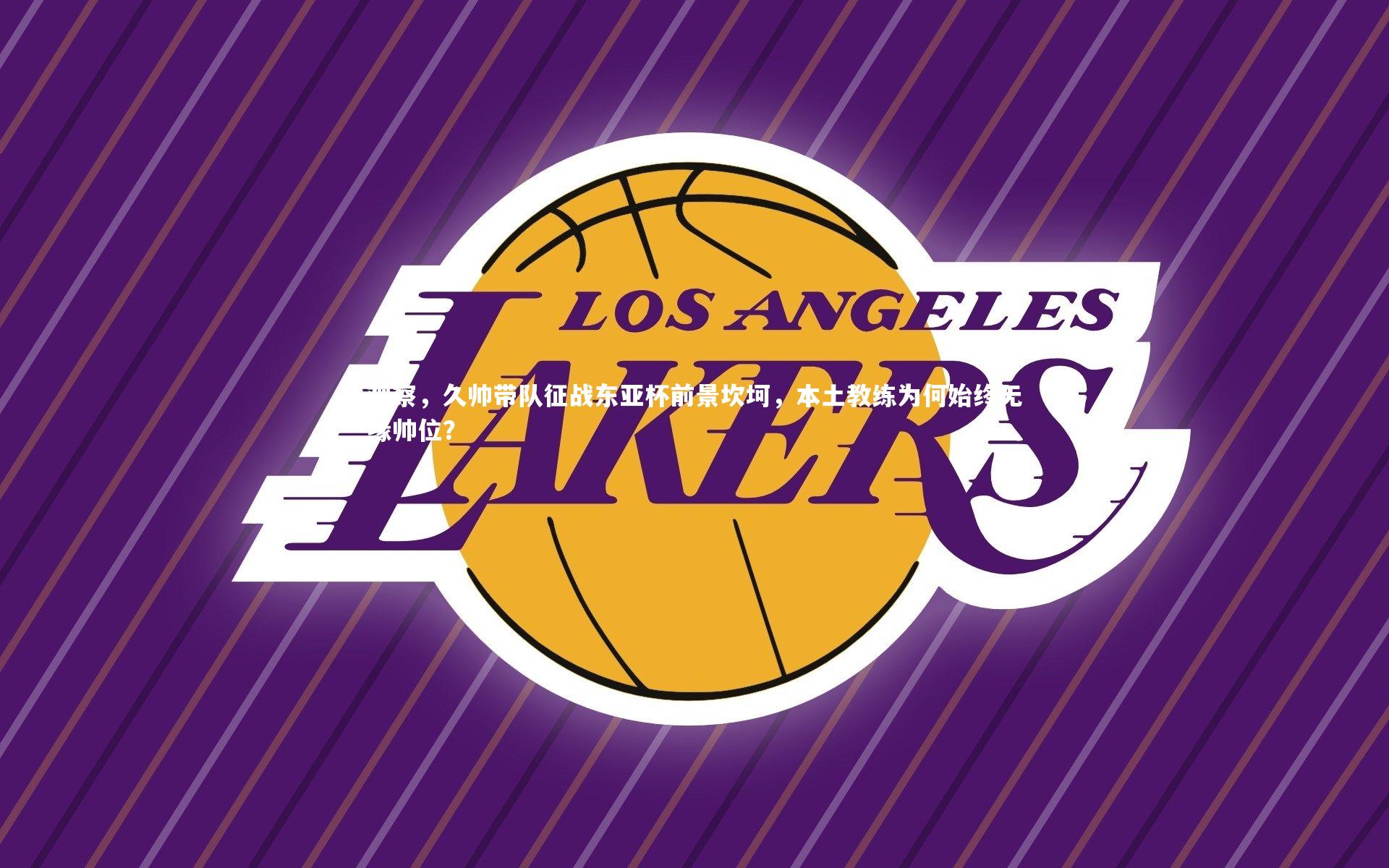 观察，久帅带队征战东亚杯前景坎坷，本土教练为何始终无缘帅位？