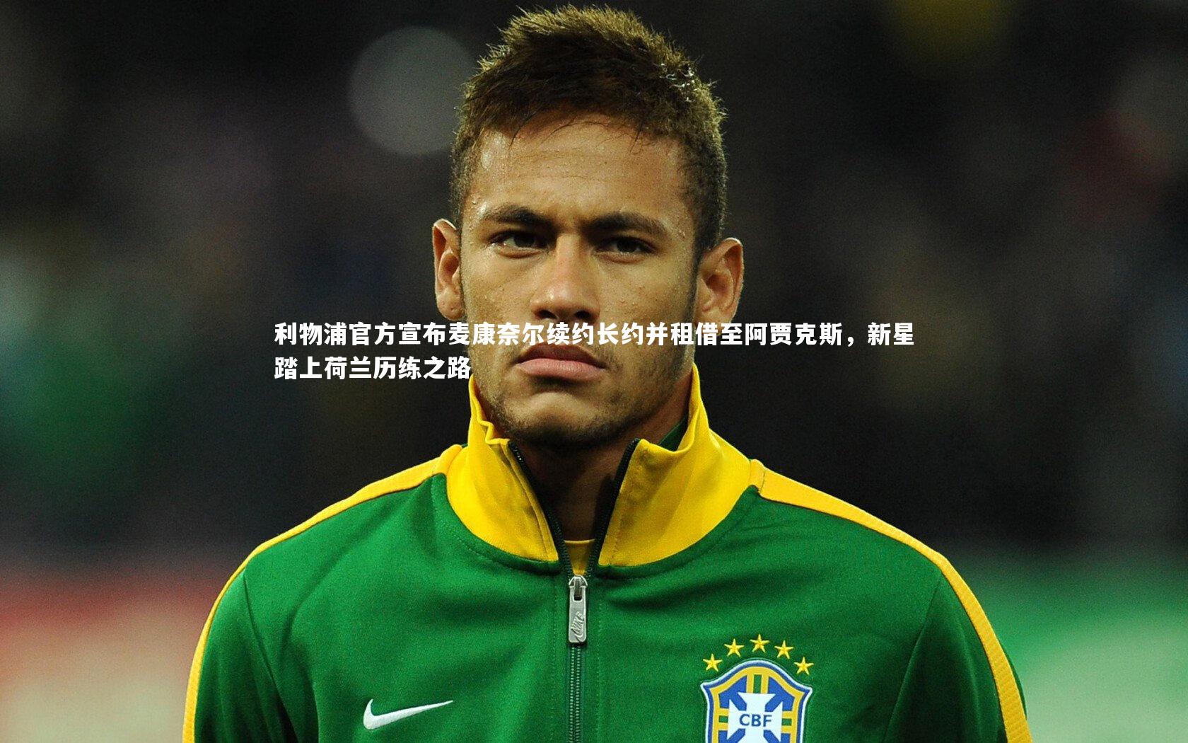 利物浦官方宣布麦康奈尔续约长约并租借至阿贾克斯，新星踏上荷兰历练之路