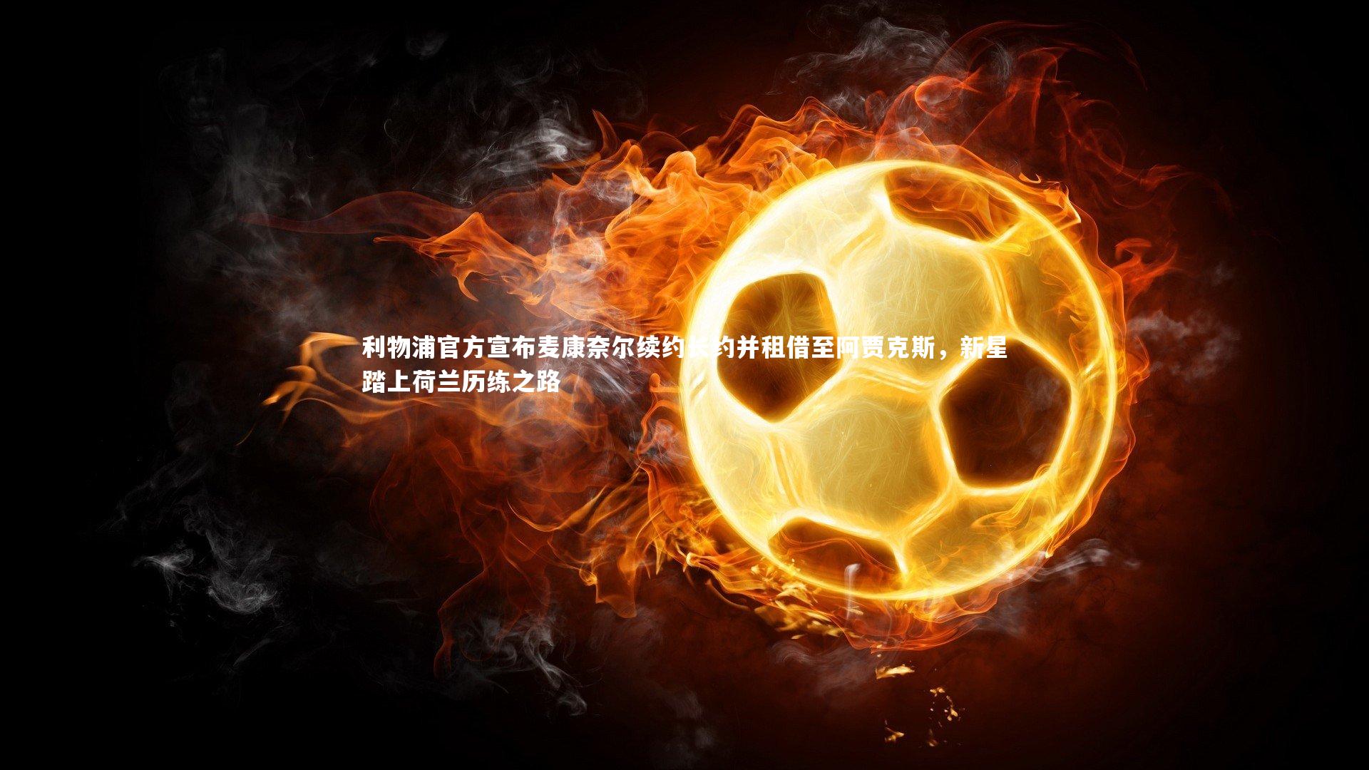 利物浦官方宣布麦康奈尔续约长约并租借至阿贾克斯，新星踏上荷兰历练之路